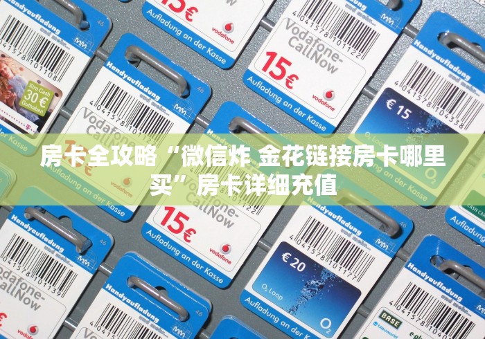 房卡全攻略“微信炸 金花链接房卡哪里买”房卡详细充值
