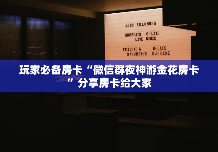 玩家必备房卡“微信群夜神游金花房卡”分享房卡给大家