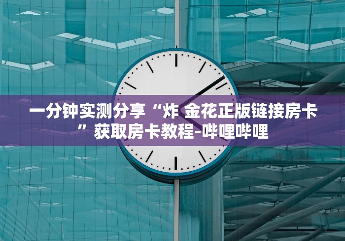一分钟实测分享“炸 金花正版链接房卡”获取房卡教程-哔哩哔哩