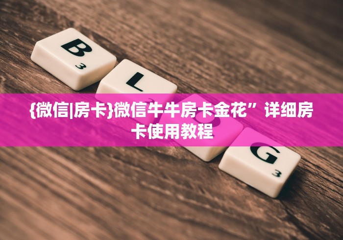{微信|房卡}微信牛牛房卡金花”详细房卡使用教程