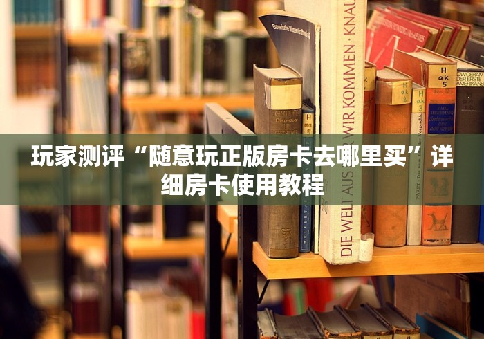 玩家测评“随意玩正版房卡去哪里买”详细房卡使用教程