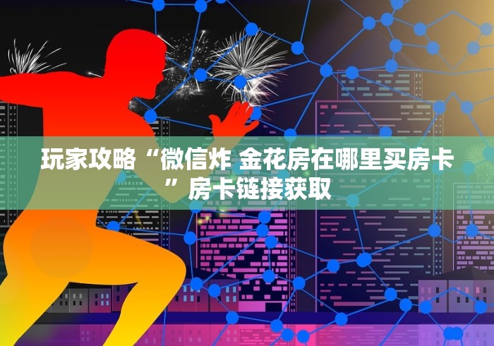 玩家攻略“微信炸 金花房在哪里买房卡”房卡链接获取