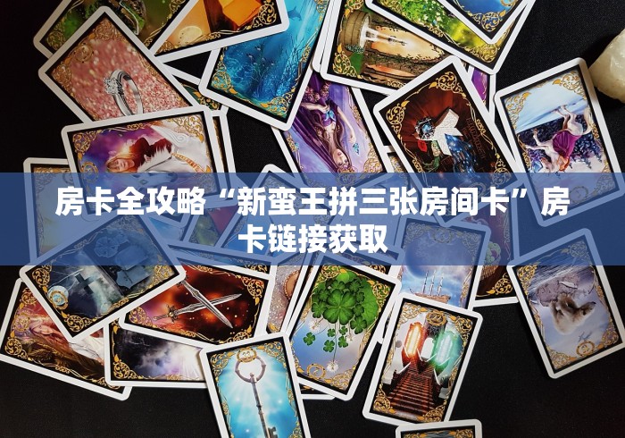 房卡全攻略“新蛮王拼三张房间卡”房卡链接获取