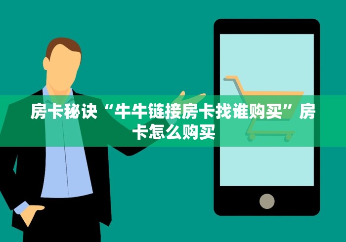 房卡秘诀“牛牛链接房卡找谁购买”房卡怎么购买