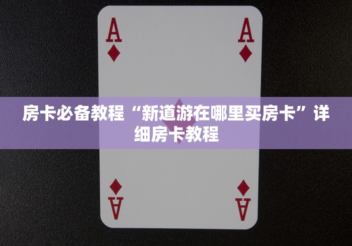 房卡必备教程“新道游在哪里买房卡”详细房卡教程