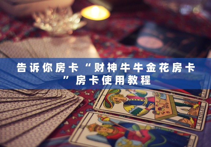 告 诉 你 房 卡 “ 财 神 牛 牛 金 花 房 卡 ” 房 卡 使 用 教 程	