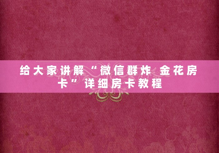 给 大 家 讲 解 “ 微 信 群 炸   金 花 房 卡 ” 详 细 房 卡 教 程	