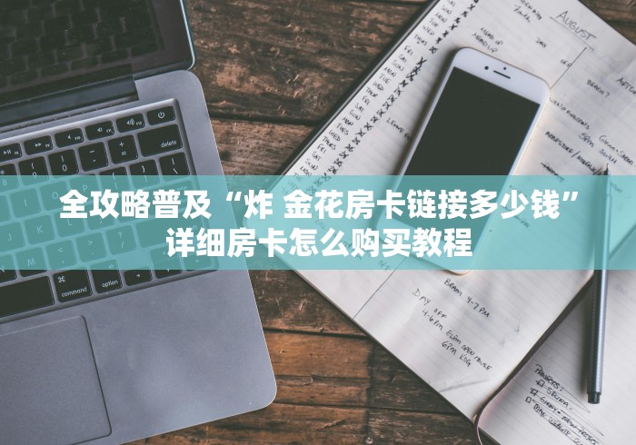 全攻略普及“炸 金花房卡链接多少钱”详细房卡怎么购买教程