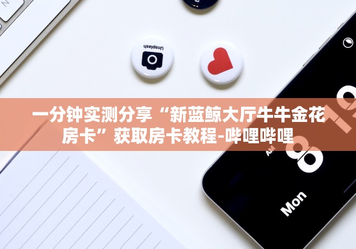 一分钟实测分享“新蓝鲸大厅牛牛金花房卡”获取房卡教程-哔哩哔哩