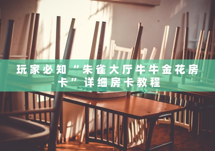 玩 家 必 知 “ 朱 雀 大 厅 牛 牛 金 花 房 卡 ” 详 细 房 卡 教 程	