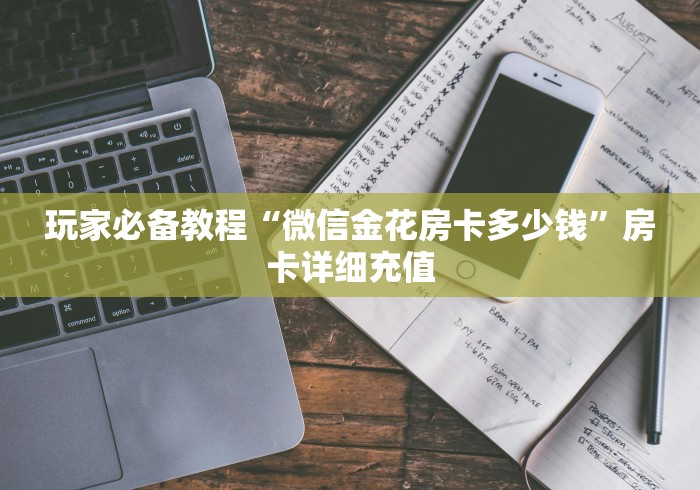 玩家必备教程“微信金花房卡多少钱”房卡详细充值