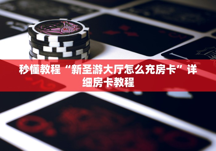 秒懂教程“新圣游大厅怎么充房卡”详细房卡教程
