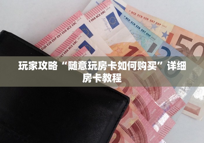 玩家攻略“随意玩房卡如何购买”详细房卡教程