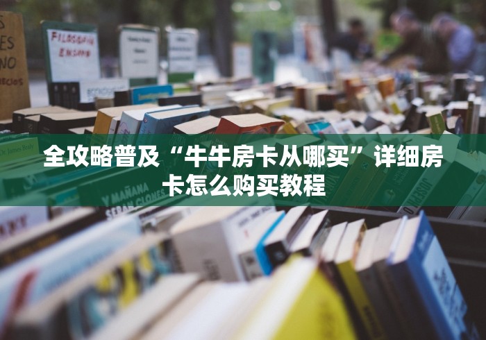 全攻略普及“牛牛房卡从哪买”详细房卡怎么购买教程