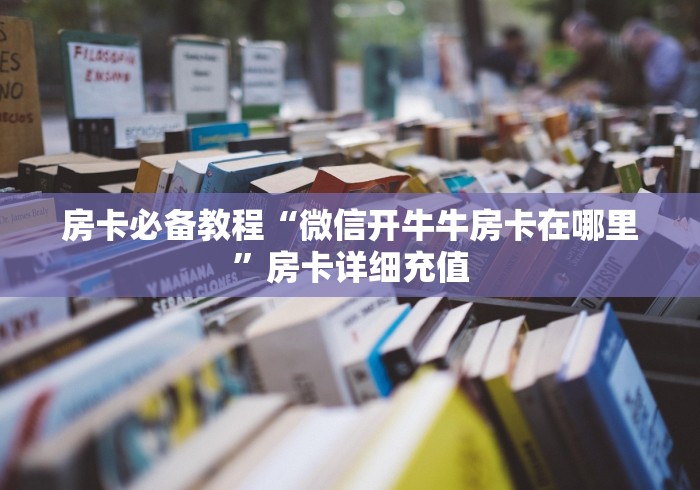 房卡必备教程“微信开牛牛房卡在哪里”房卡详细充值