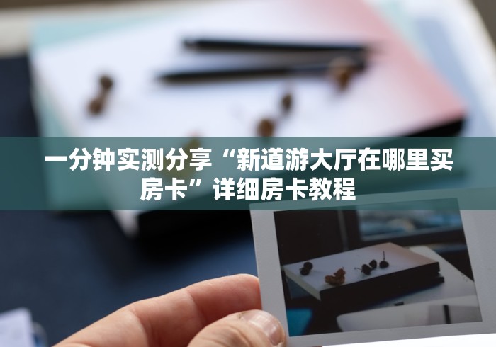 一分钟实测分享“新道游大厅在哪里买房卡”详细房卡教程