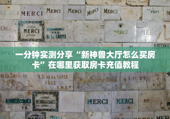 一分钟实测分享“新神兽大厅怎么买房卡”在哪里获取房卡充值教程