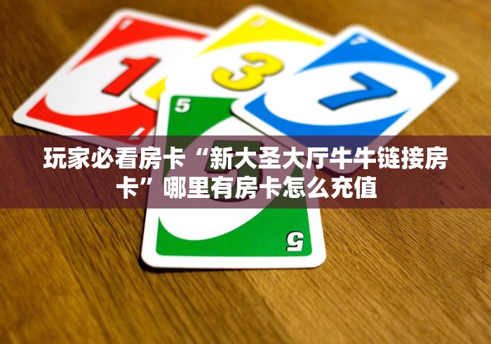 玩家必看房卡“新大圣大厅牛牛链接房卡”哪里有房卡怎么充值