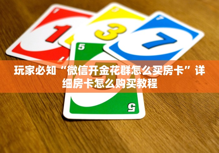 玩家必知“微信开金花群怎么买房卡”详细房卡怎么购买教程