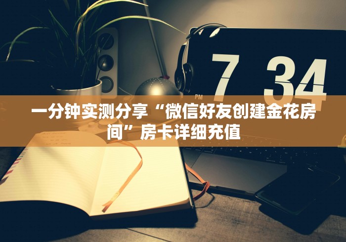 一分钟实测分享“微信好友创建金花房间”房卡详细充值