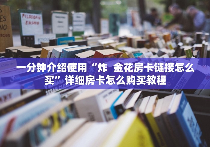 一分钟介绍使用“炸  金花房卡链接怎么买”详细房卡怎么购买教程