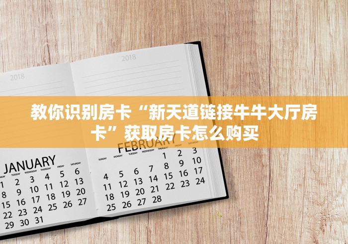 教你识别房卡“新天道链接牛牛大厅房卡”获取房卡怎么购买